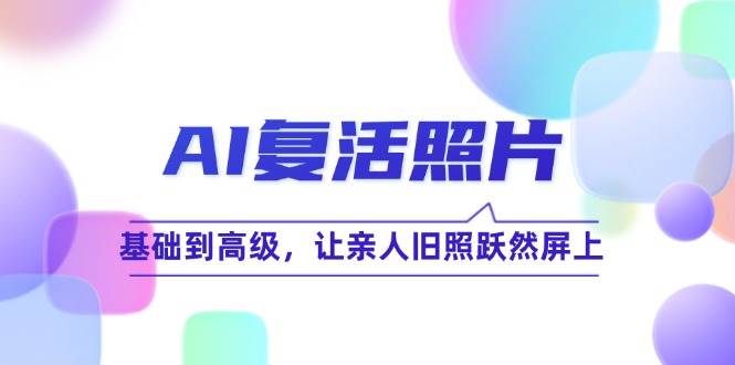 （12477期）AI复活照片技巧课：基础到高级，让亲人旧照跃然屏上（无水印）-九节课