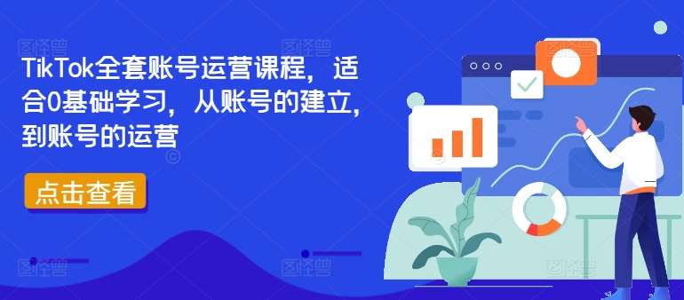 TikTok全套账号运营课程，适合0基础学习，从账号的建立，到账号的运营-九节课