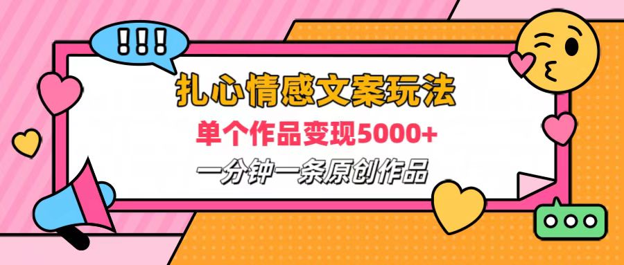 扎心情感文案玩法，单个作品变现6000+，一分钟一条原创作品，流量爆炸-九节课