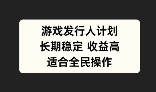 游戏发行人计划，长期稳定，适合全民操作【揭秘】-九节课