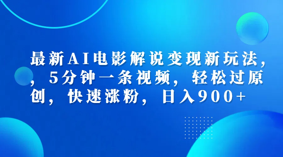 最新AI电影解说变现新玩法,，5分钟一条视频，轻松过原创，快速涨粉，日入900+-九节课