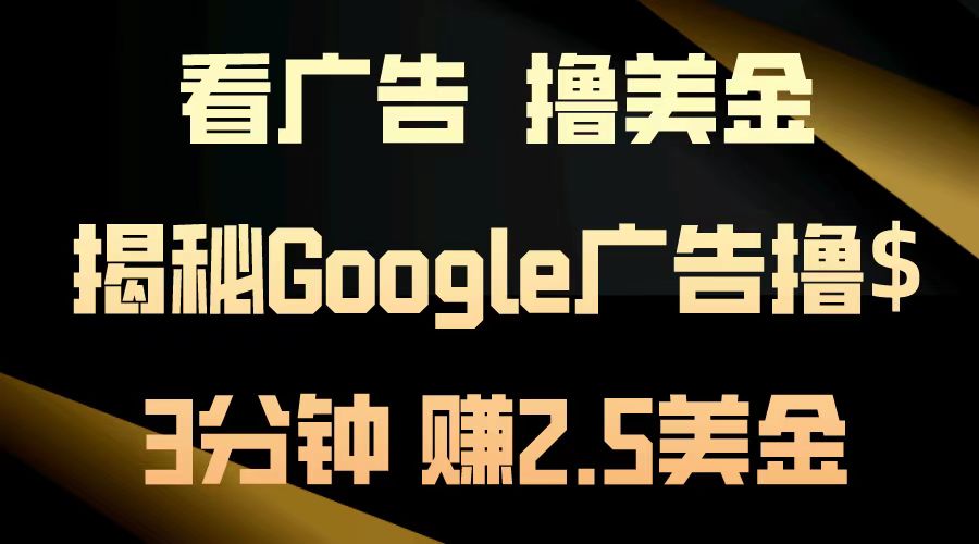 看广告，撸美金！3分钟赚2.5美金！日入200美金不是梦！揭秘Google广告撸美金全攻略！-九节课