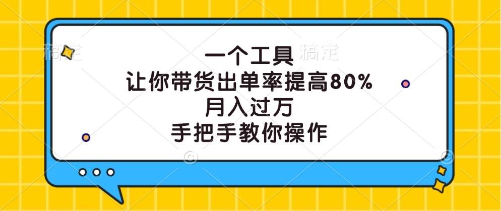 一个工具，让你带货出单率提高80%，月入过万，手把手教你操作-九节课