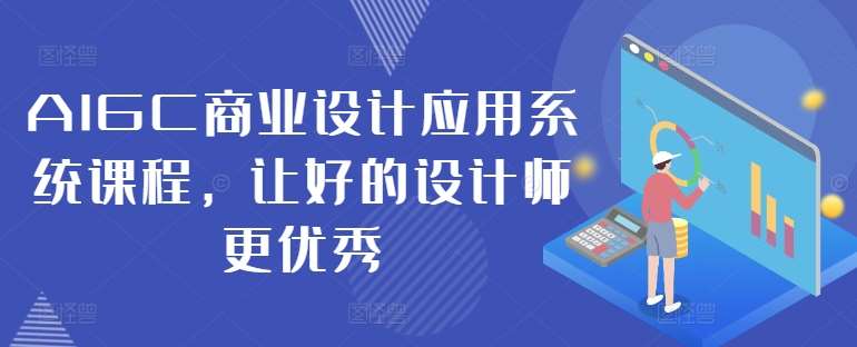 AIGC商业设计应用系统课程，让好的设计师更优秀-九节课