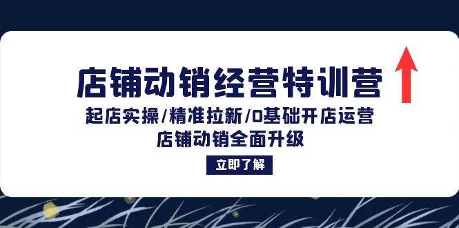 （12794期）店铺动销经营特训营：起店实操/精准拉新/0基础开店运营/店铺动销全面升级-九节课