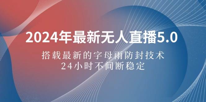 （12455期）2024年最新无人直播5.0，搭载最新的字母雨防封技术，24小时不间断稳定…-九节课