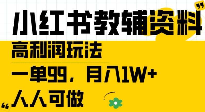 小红书教辅资料高利润玩法，一单99.月入1W+，人人可做【揭秘】-九节课