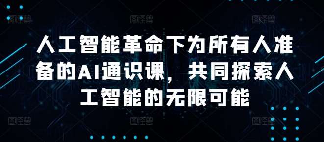 人工智能革命下为所有人准备的AI通识课，共同探索人工智能的无限可能-九节课