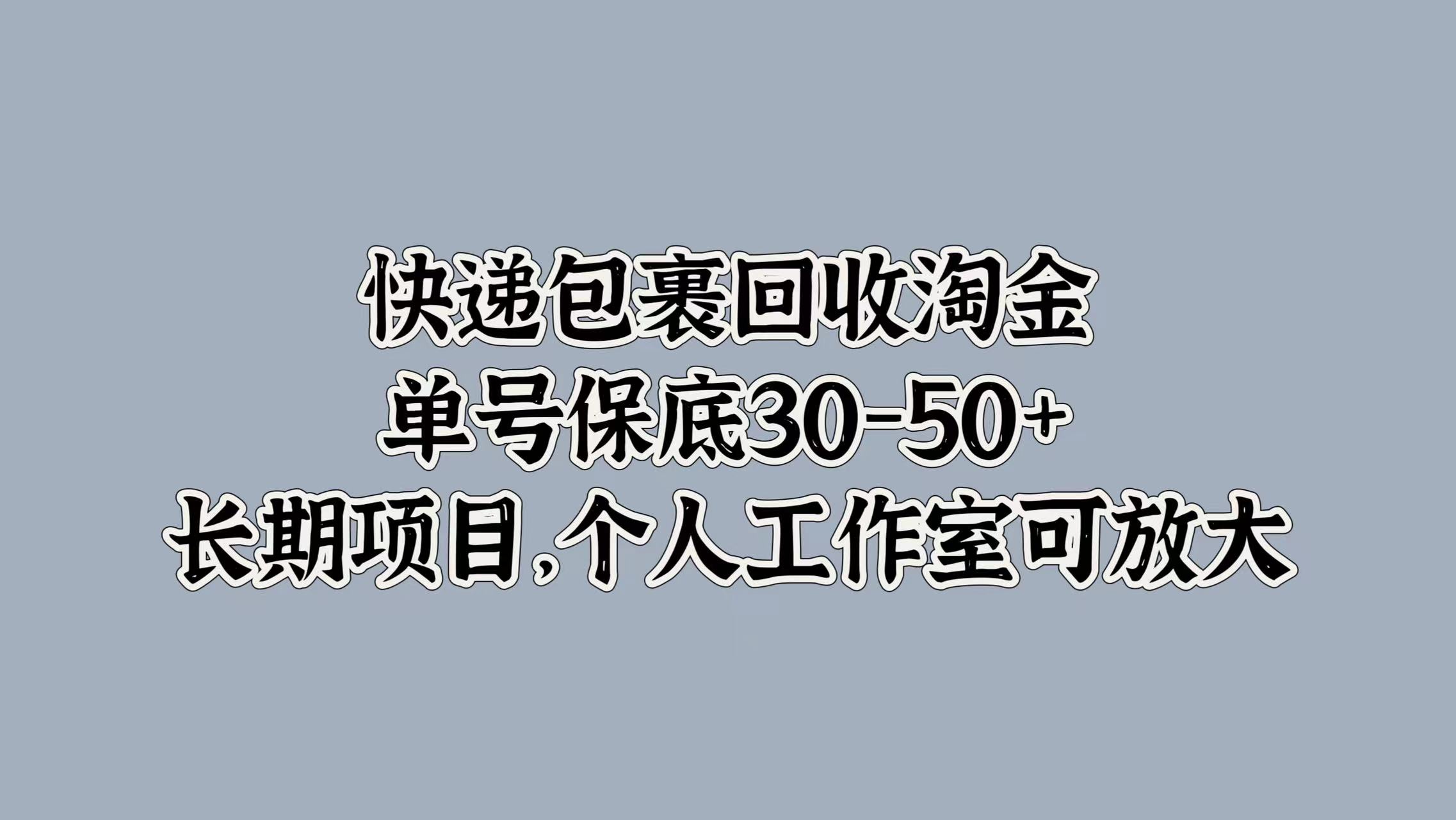 快递包裹回收淘金，单号保底30-50+，长期项目！个人工作室可放大-九节课