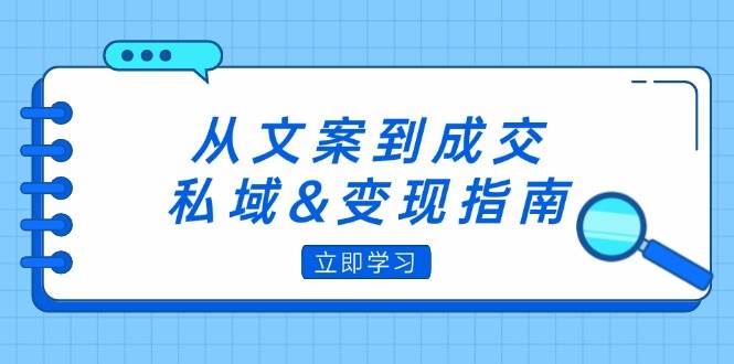 （12641期）从文案到成交，私域&变现指南：朋友圈策略+文案撰写+粉丝运营实操-九节课