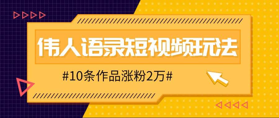 人人可做的伟人语录视频玩法，零成本零门槛，10条作品轻松涨粉2万-九节课