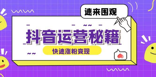 （12656期）抖音运营涨粉秘籍：从零到一打造盈利抖音号，揭秘账号定位与制作秘籍-九节课