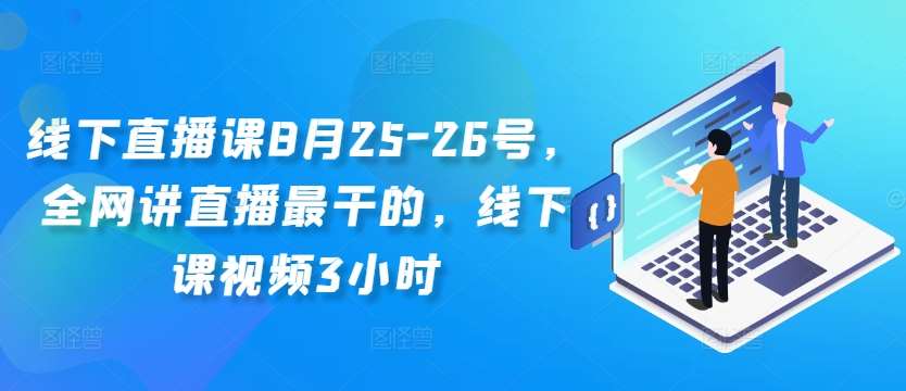 线下直播课8月25-26号，全网讲直播最干的，线下课视频3小时-九节课