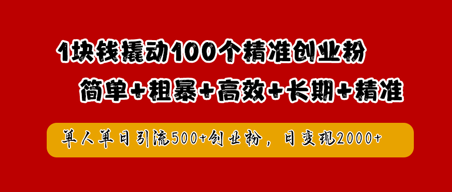 1块钱撬动100个精准创业粉，简单粗暴高效长期精准，单人单日引流500+创业粉，日变现2000+-九节课