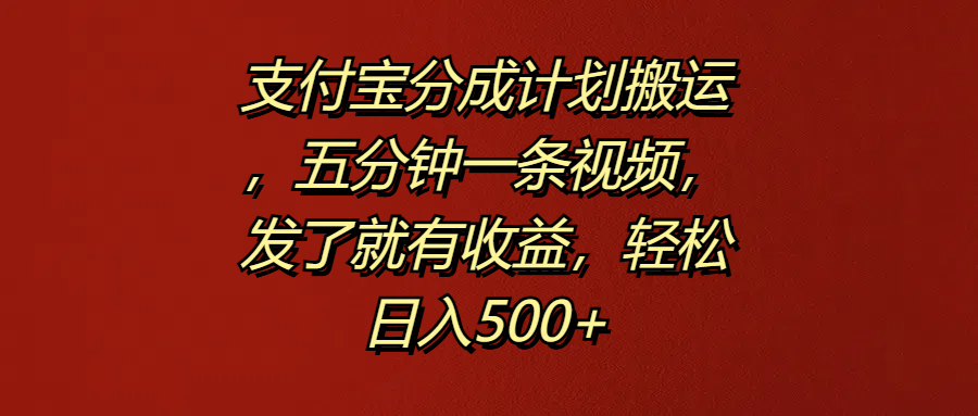 支付宝分成计划搬运，五分钟一条视频，发了就有收益，轻松日入500+-九节课