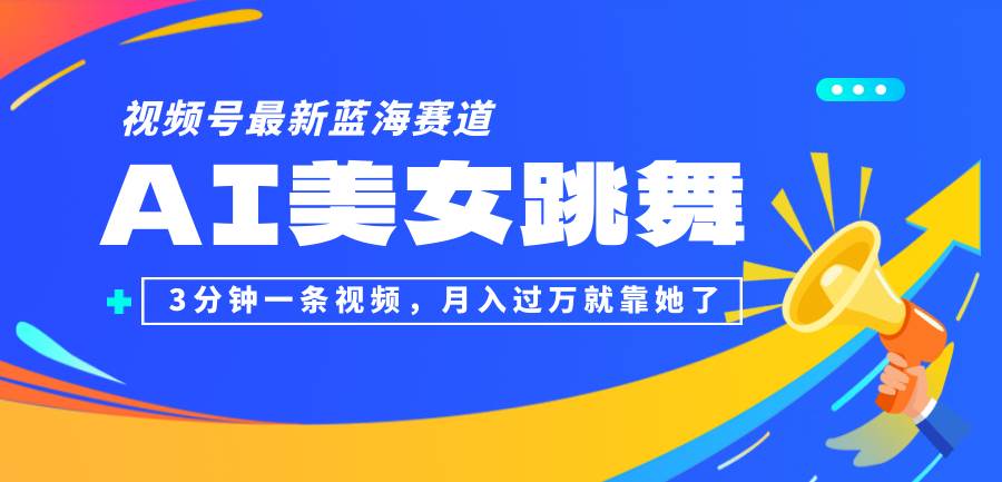 （12673期）视频号最新蓝海赛道，AI美女跳舞，3分钟一条视频，月入过万就靠她了！-九节课