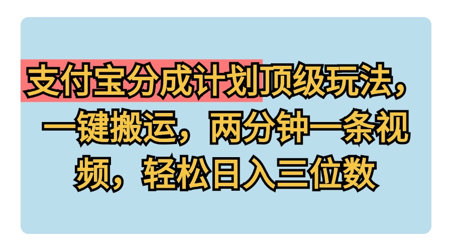 支付宝分成计划玩法，一键搬运，两分钟一条视频，轻松日入三位数-九节课