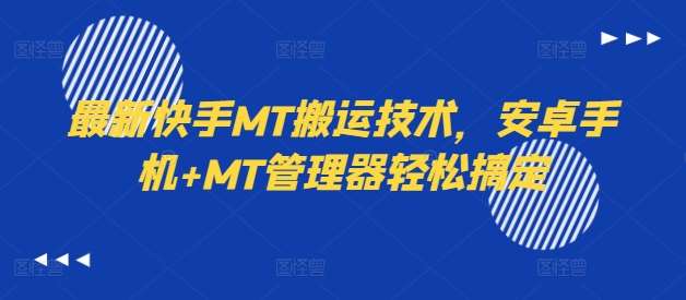 最新快手MT搬运技术，安卓手机+MT管理器轻松搞定-九节课