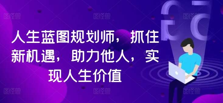 人生蓝图规划师，抓住新机遇，助力他人，实现人生价值-九节课