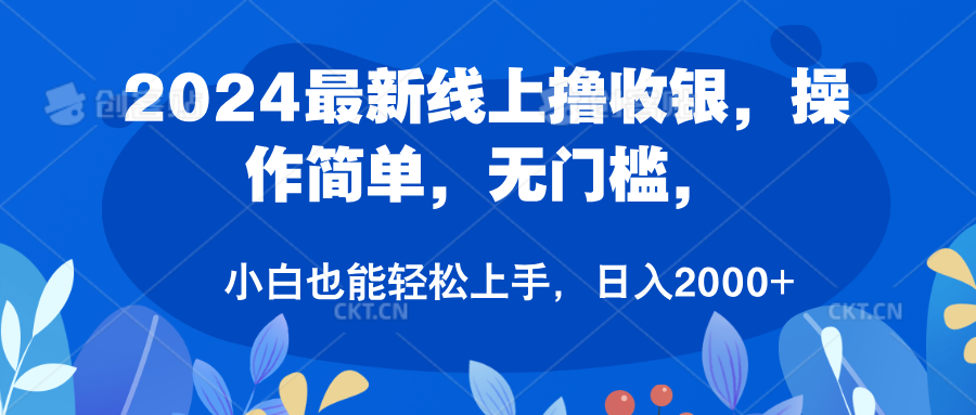 2024最新线上撸收银，操作简单，无门槛，只需动动鼠标即可，小白也能轻松上手，日入2000+-九节课