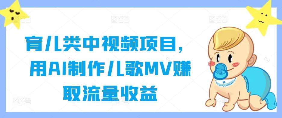 育儿类中视频项目，用AI制作儿歌MV赚取流量收益-九节课