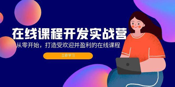 （12493期）在线课程开发实战营：从零开始，打造受欢迎并盈利的在线课程（更新）-九节课