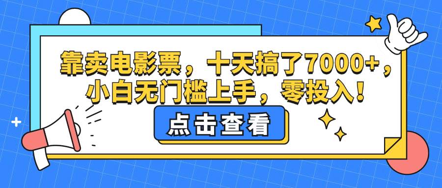 （12665期）靠卖电影票，十天搞了7000+，小白无门槛上手，零投入！-九节课