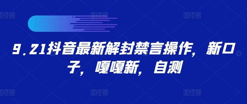 9.21抖音最新解封禁言操作，新口子，嘎嘎新，自测-九节课