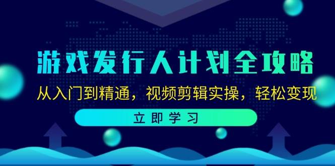 （12478期）游戏发行人计划全攻略：从入门到精通，视频剪辑实操，轻松变现-九节课