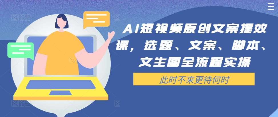 AI短视频原创文案提效课，选题、文案、脚本、文生图全流程实操-九节课