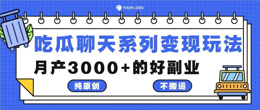 吃瓜聊天系列变现玩法，纯原创不搬运，月产3000+的好副业-九节课