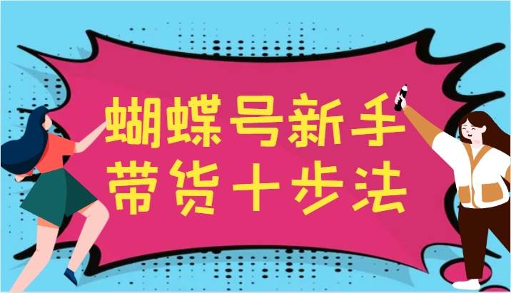 蝴蝶号新手带货十步法，建立自己的玩法体系，跟随平台变化不断更迭-九节课