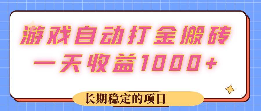 （12669期）游戏 自动打金搬砖，一天收益1000+ 长期稳定的项目-九节课