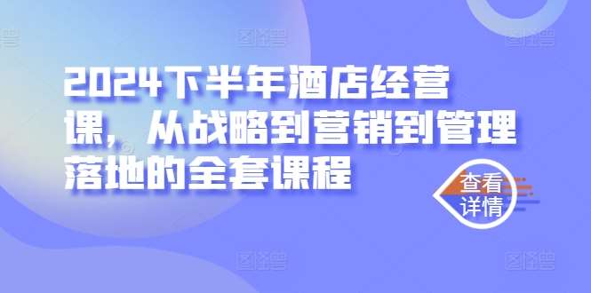 2024下半年酒店经营课，从战略到营销到管理落地的全套课程-九节课