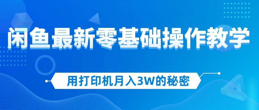 （12568期）用打印机月入3W的秘密，闲鱼最新零基础操作教学，新手当天上手，赚钱如…-九节课