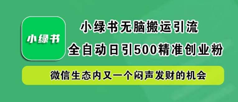 小绿书无脑搬运引流，全自动日引500精准创业粉，微信生态内又一个闷声发财的机会【揭秘】-九节课