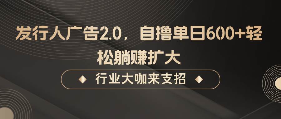 发行人广告2.0，无需任何成本自撸单日600+，轻松躺赚扩大-九节课