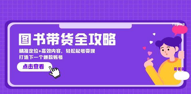 图书带货全攻略：精准定位+高效内容，轻松起号变现 打造下一个爆款账号-九节课