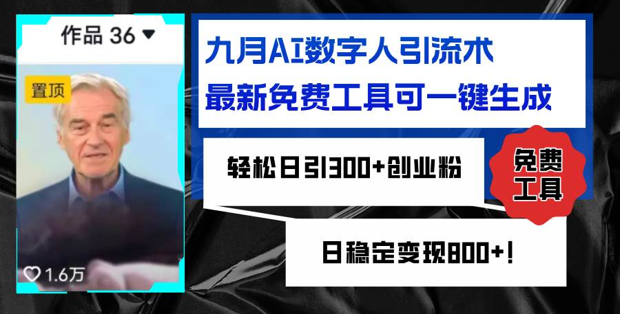 （12653期）九月AI数字人引流术，最新免费工具可一键生成，轻松日引300+创业粉变现…-九节课