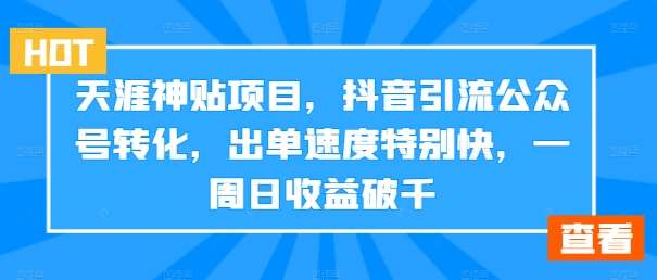 天涯神贴项目，抖音引流公众号转化，出单速度特别快，一周日收益破千-九节课