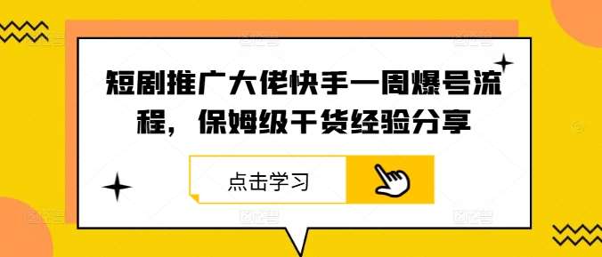 短剧推广大佬快手一周爆号流程，保姆级干货经验分享-九节课