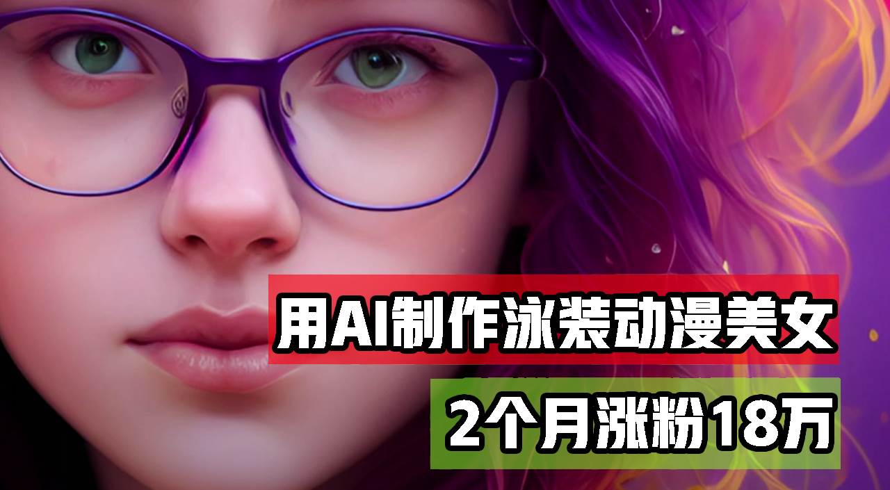 （12637期）用AI生成泳装美女跳舞短视频，2个月涨粉18万，多种变现月收益万元-九节课