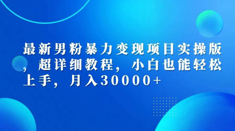 （12661期）最新男粉暴力变现项目实操版，超详细教程，小白也能轻松上手，月入30000+-九节课