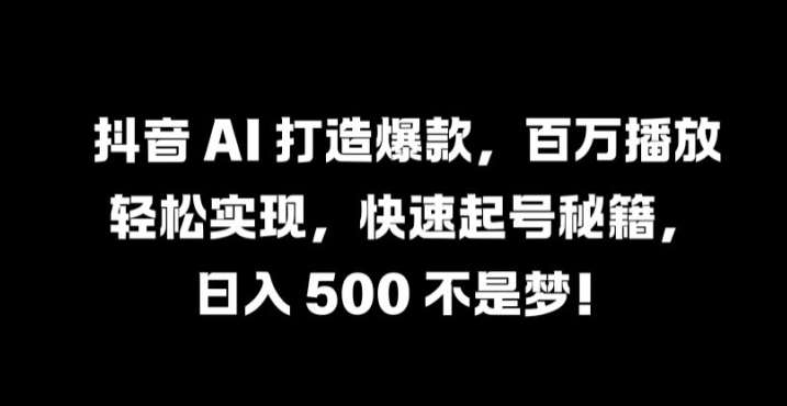 抖音 AI 打造爆款，百万播放轻松实现，快速起号秘籍【揭秘】-九节课