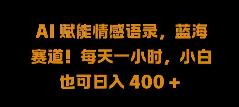 AI 赋能情感语录，蓝海赛道!每天一小时，小白也可日入 400 + 【揭秘】-九节课