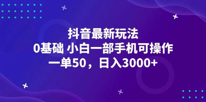 （12708期）抖音最新玩法，一单50，0基础 小白一部手机可操作，日入3000+-九节课