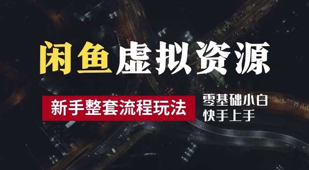 2024最新闲鱼虚拟资源玩法，养号到出单整套流程，多管道收益，每天2小时月收入过万【揭秘】-九节课