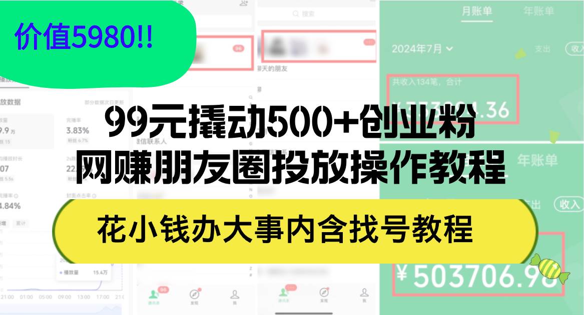 （12431期）99元撬动500+创业粉，网赚朋友圈投放操作教程价值5980！花小钱办大事内…-九节课