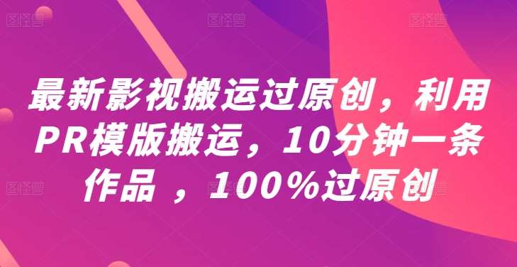 最新影视搬运过原创，利用PR模版搬运，10分钟一条作品 ，100%过原创【教程+PR模板】-九节课