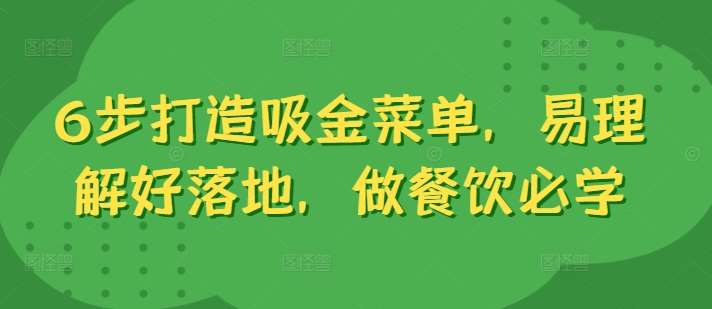 6步打造吸金菜单，易理解好落地，做餐饮必学-九节课